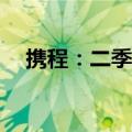 携程：二季度入境接送机环比增长145%