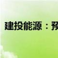建投能源：预计上半年净利润增长279.68%