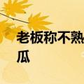 老板称不熟包换&#32;连开5个都是生瓜