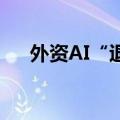 外资AI“退市”，助推基金重仓股崛起