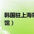 韩国驻上海领事馆工作时间（韩国驻上海领事馆）