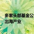 多家头部基金公司回应，年内未委派基金经理出国调研A股出海产业