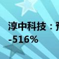 淳中科技：预计上半年净利润同比增长460%-516%