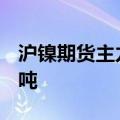 沪镍期货主力合约跌超2%，现报134870元/吨