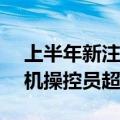 上半年新注册60.8万架！民航局：我国无人机操控员超22万人