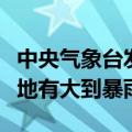 中央气象台发布暴雨黄色预警，河南东南部等地有大到暴雨