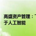 高盛资产管理：下半年美国小盘股势将反弹 更多领域将受益于人工智能