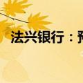 法兴银行：预计欧洲央行将于9月恢复降息