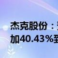 杰克股份：预计2024年半年度净利润同比增加40.43%到60.02%
