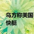 乌方称美国已向乌克兰交付多艘“金属鲨鱼”快艇