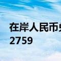 在岸人民币兑美元北京时间16:30官方收报7.2759