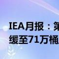 IEA月报：第二季度全球石油需求同比增长放缓至71万桶/日