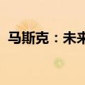 马斯克：未来机器人的数量将远远超过人类