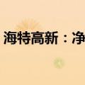 海特高新：净利润同比增长47.70%-99.82%