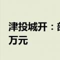 津投城开：部分董事高管拟增持公司股份120万元