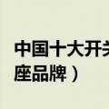 中国十大开关插座品牌排行（中国十大开关插座品牌）