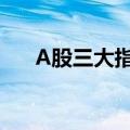 A股三大指数集体收涨，锂矿概念爆发