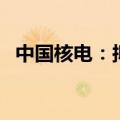 中国核电：拟向特定对象发行140亿元A股