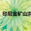 印尼金矿山洪及山体滑坡遇难人数升至23人