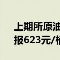 上期所原油期货主力合约夜盘收涨0.27%，报623元/桶