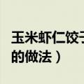 玉米虾仁饺子馅的做法窍门（玉米虾仁饺子馅的做法）