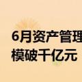 6月资产管理信托市场呈“双升”态势 发行规模破千亿元