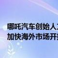 哪吒汽车创始人方运舟：哪吒汽车不会过度参与价格战，将加快海外市场开拓速度