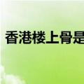 香港楼上骨是什么（香港楼上骨报告区141）