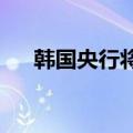韩国央行将基准利率维持在3.50%不变