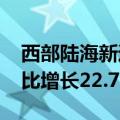 西部陆海新通道上半年开行班列5536列，同比增长22.7%
