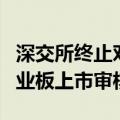 深交所终止对新视云首次公开发行股票并在创业板上市审核