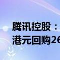 腾讯控股：于7月11日在港交所斥资约10亿港元回购261万股