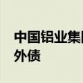 中国铝业集团据悉考虑发行至多7.5亿美元境外债