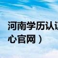 河南学历认证中心地址电话（河南学历认证中心官网）