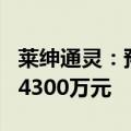 莱绅通灵：预计2024年上半年亏损3000万至4300万元