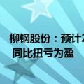 柳钢股份：预计2024年上半年净利润5000万元至5800万元 同比扭亏为盈
