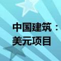 中国建筑：公司组成联合体中标沙特20.8亿美元项目