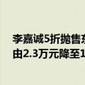 李嘉诚5折抛售东莞在售物业？置业顾问：打折后项目售价由2.3万元降至1.4万元/平