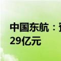 中国东航：预计2024年上半年净亏损24亿至29亿元