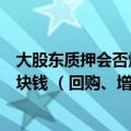 大股东质押会否爆仓？通化东宝：质押成本价大概在六、七块钱 （回购、增持）预计很快实施