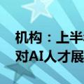 机构：上半年大模型算法等人才紧缺 多行业对AI人才展开争夺