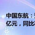 中国东航：预计上半年净亏损约24亿元—29亿元，同比减亏