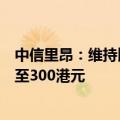 中信里昂：维持比亚迪股份“跑赢大市”评级，目标价上调至300港元