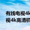 有线电视4k高清机顶盒套餐多少钱（有线电视4k高清机顶盒）