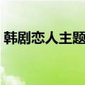 韩剧恋人主题曲清唱视频（韩剧恋人主题曲）