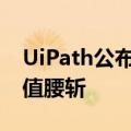 UiPath公布重组计划：将裁员10%以应对市值腰斩