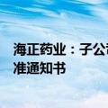 海正药业：子公司依维莫司原料药获化学原料药上市申请批准通知书
