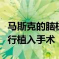 马斯克的脑机初创公司将对第二位人类患者进行植入手术