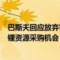 巴斯夫回应放弃智利锂资源投资计划：公司定期评估可能的锂资源采购机会