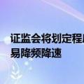 证监会将划定程序化交易监控“红线”，进一步推动高频交易降频降速